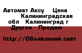 Автомат Аксу  › Цена ­ 15 000 - Калининградская обл., Калининград г. Другое » Продам   